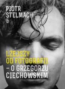 Lżejszy od fotografii. O Grzegorzu Ciechowskim