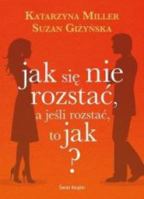 Jak się nie rozstać, a jeśli rozstać to jak?