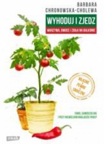 Wyhoduj i zjedz. Warzywa, owoce i zioła na...