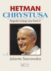Hetman Chrystusa. Biografia św. Jana Pawła II T.1