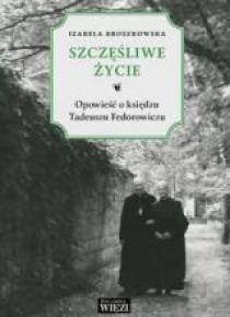 Szczęśliwe życie. Opowieść o księdzu Tadeuszu...
