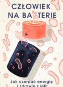 Człowiek na ba(k)terie. Jak czerpać energię i zdro