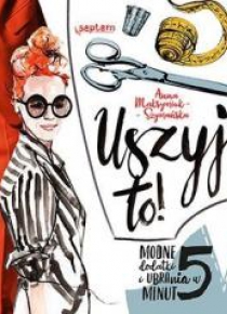 Uszyj to! Modne ubrania i dodatki w 5 minut