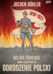 Wojna domowa. Nowe spojrzenie na odrodzenie Polski