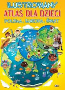 Ilustr. atlas dla dzieci. Polska, Europa, Świat