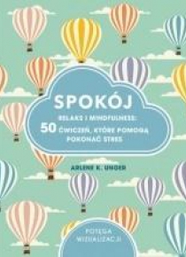 Spokój. Relaks i mindfulness: 50 ćwiczeń, które...