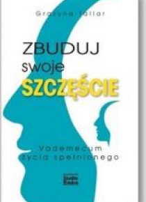 Zbuduj swoje szczęście.Vademecum życia spełnionego