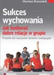 Sukces wychowania. Jak budować dobre relacje...
