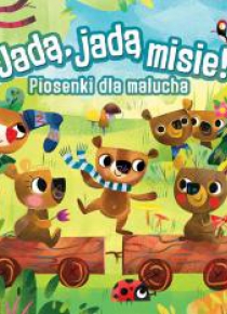 Jadą, jadą misie! Piosenki dla malucha