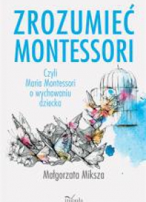 Zrozumieć Montessori. Czyli Maria Montessori o...