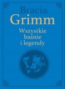 Bracia Grimm. Wszystkie baśnie i legendy