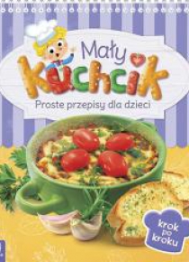 Mały kuchcik. Proste przepisy dla dzieci