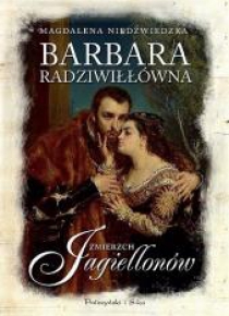 Barbara Radziwiłłówna. Zmierzch Jagiellonów