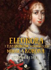Eleonora z Habsburów Wiśniowiecka. Miłość i korona