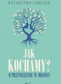 Jak kochamy?. O przywiązaniu w miłości