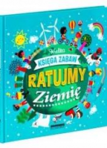 Ratujmy Ziemię. Wielka księga zabaw
