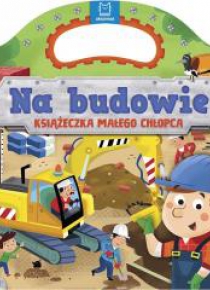 Na budowie. Książeczka małego chłopca