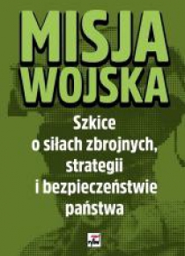 Misja wojska. Szkice o siłach zbrojnych...