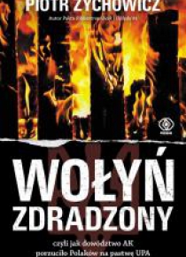 Wołyń zdradzony. czyli jak dowództwo AK..