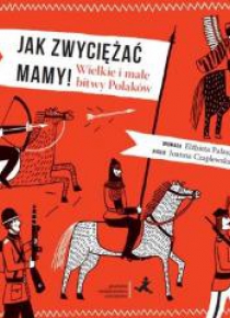 Jak zwyciężać mamy! Wielkie i małe bitwy Polaków