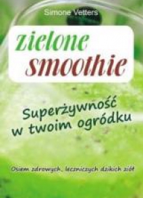 Zielone smoothie. Superżywność w twoim ogródku