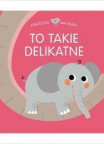 Książeczka maluszka. To takie delikatne