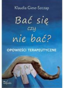 Bać się czy nie bać? Opowieści terapeutyczne
