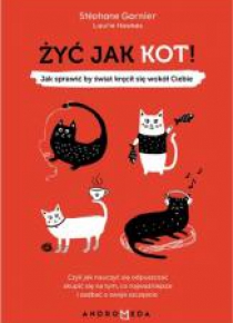 Żyć jak kot! Jak sprawić by świat kręcił się...