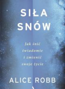 Siła snów. Jak śnić świadomie i zmienić swoje...