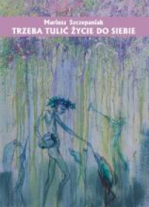 Trzeba tulić życie do siebie