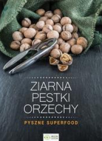 Ziarna, pestki, orzechy. Pyszne superfood
