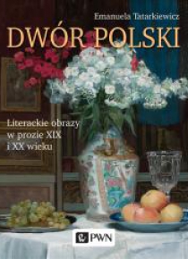 Dwór polski. Literackie obrazy w prozie XIX i XX w