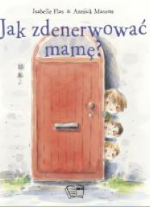 Jak zdenerwować mamę?