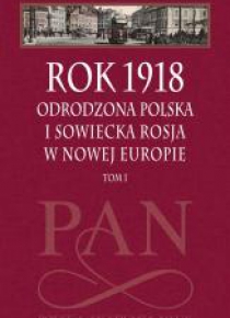 Rok 1918 T.1 Odrodzona Polska i sowiecka Rosja...