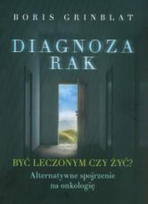 Diagnoza rak. Być leczonym czy żyć?
