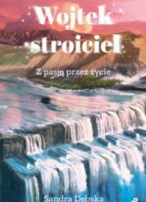 Wojtek stroiciel. Z pasją przez życie