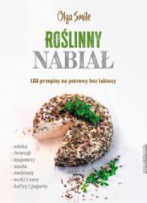Roślinny nabiał. 133 przepisy na potrawy bez...