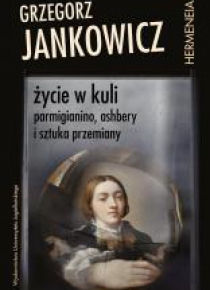 Życie w kuli. Parmigianino, Ashbery i sztuka...