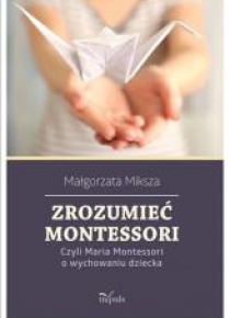 Zrozumieć Montessori. Czyli Maria Montessori...