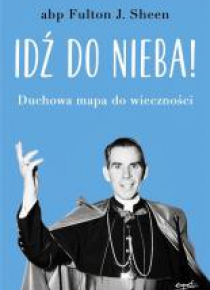 Idź do nieba! Duchowa mapa do wieczności