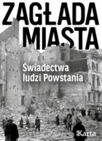 Zagłada miasta. Świadectwa ludzi Powstania