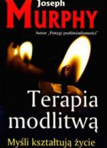 Terapia modlitwą. Myśli kształtują życie