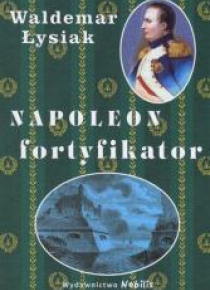 Napoleon fortyfikator - Waldemar Łysiak