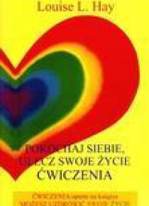 Pokochaj siebie. Ulecz swoje życie