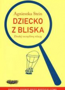 Dziecko z bliska. Zbuduj szczęśliwą relację