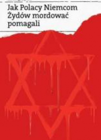 Jak Polacy Niemcom Żydów mordować pomagali